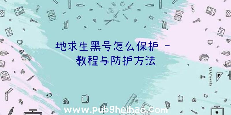 绝地求生黑号怎么保护